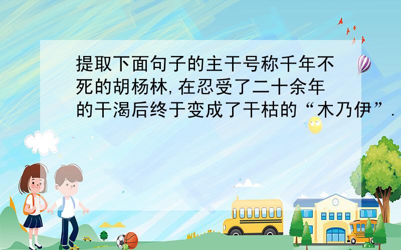 提取下面句子的主干号称千年不死的胡杨林,在忍受了二十余年的干渴后终于变成了干枯的“木乃伊”.