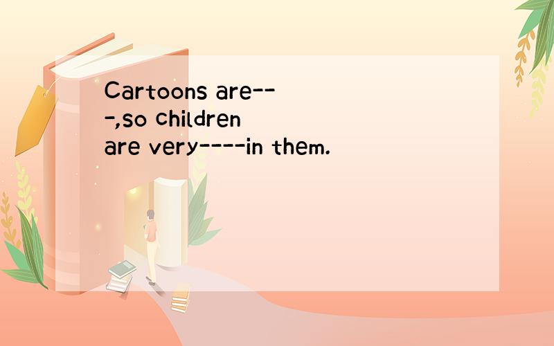 Cartoons are---,so children are very----in them.