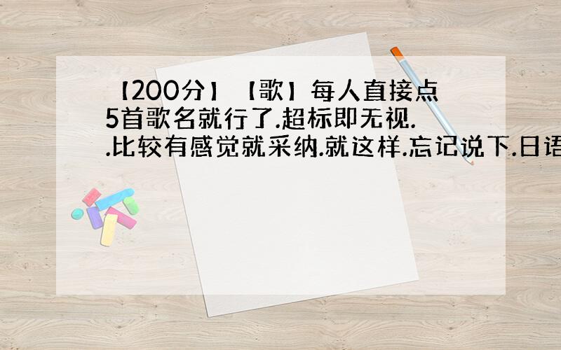 【200分】【歌】每人直接点5首歌名就行了.超标即无视..比较有感觉就采纳.就这样.忘记说下.日语即可.其他无视.晚上我