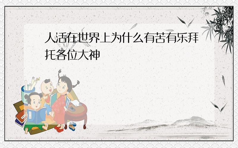 人活在世界上为什么有苦有乐拜托各位大神