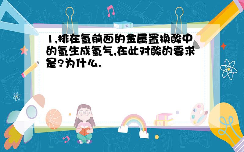 1,排在氢前面的金属置换酸中的氢生成氢气,在此对酸的要求是?为什么.