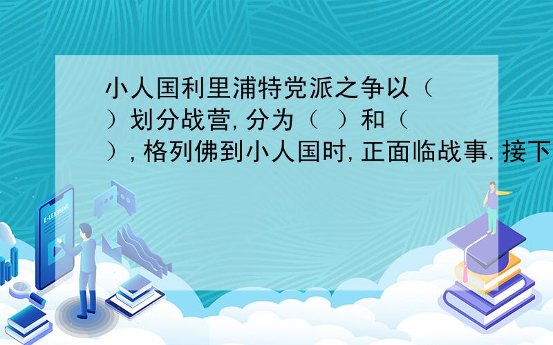 小人国利里浦特党派之争以（ ）划分战营,分为（ ）和（ ）,格列佛到小人国时,正面临战事.接下面