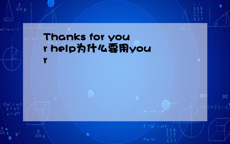 Thanks for your help为什么要用your