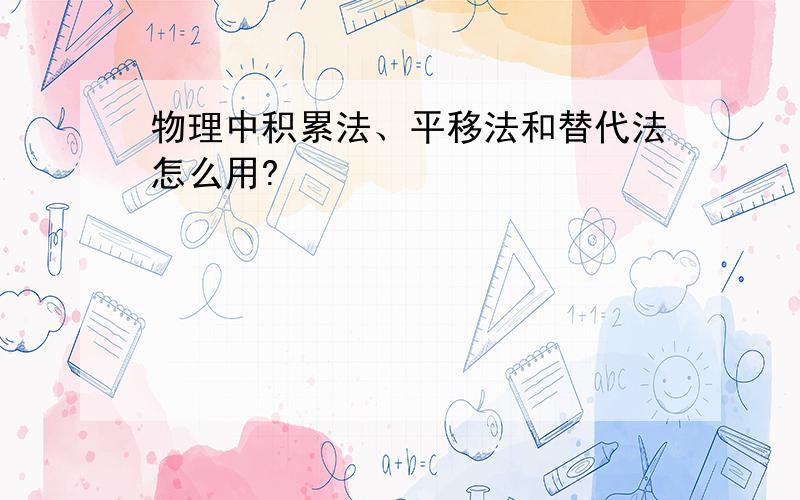 物理中积累法、平移法和替代法怎么用?