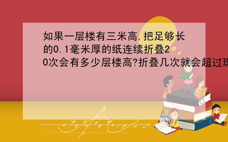 如果一层楼有三米高,把足够长的0.1毫米厚的纸连续折叠20次会有多少层楼高?折叠几次就会超过珠穆朗玛峰（高约8844.4