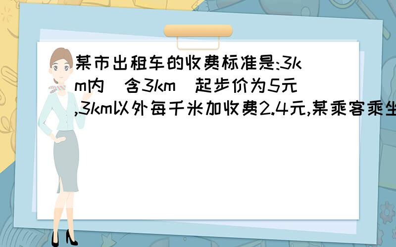 某市出租车的收费标准是:3km内(含3km)起步价为5元,3km以外每千米加收费2.4元,某乘客乘坐此出租车行进xkm