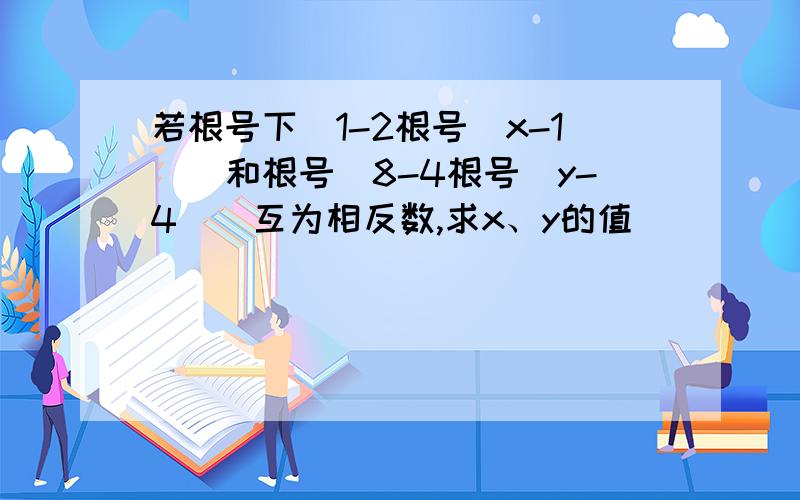 若根号下[1-2根号(x-1)]和根号[8-4根号(y-4)]互为相反数,求x、y的值