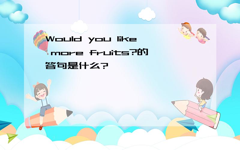 Would you like more fruits?的答句是什么?