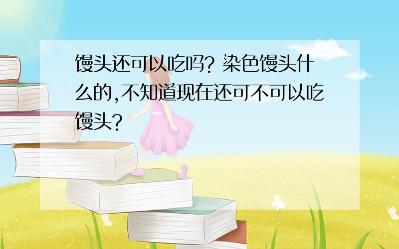 馒头还可以吃吗? 染色馒头什么的,不知道现在还可不可以吃馒头?