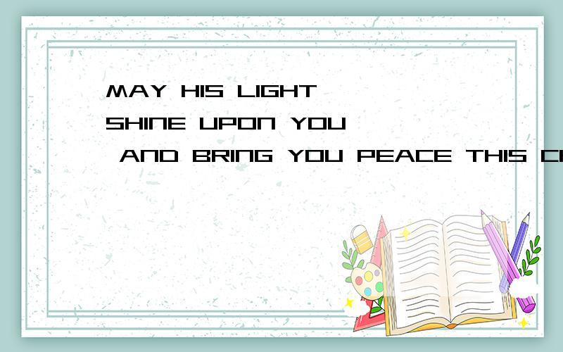 MAY HIS LIGHT SHINE UPON YOU AND BRING YOU PEACE THIS CHRIST