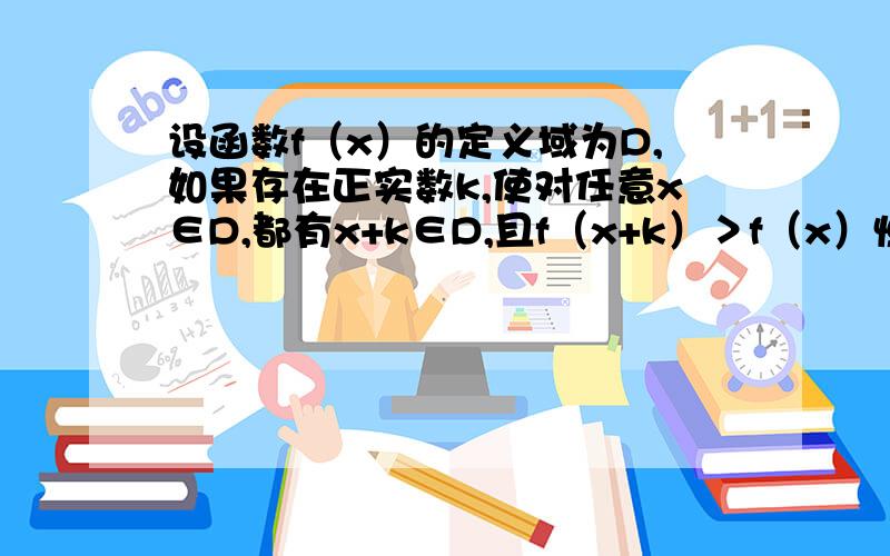 设函数f（x）的定义域为D,如果存在正实数k,使对任意x∈D,都有x+k∈D,且f（x+k）＞f（x）恒成立,则称函数f