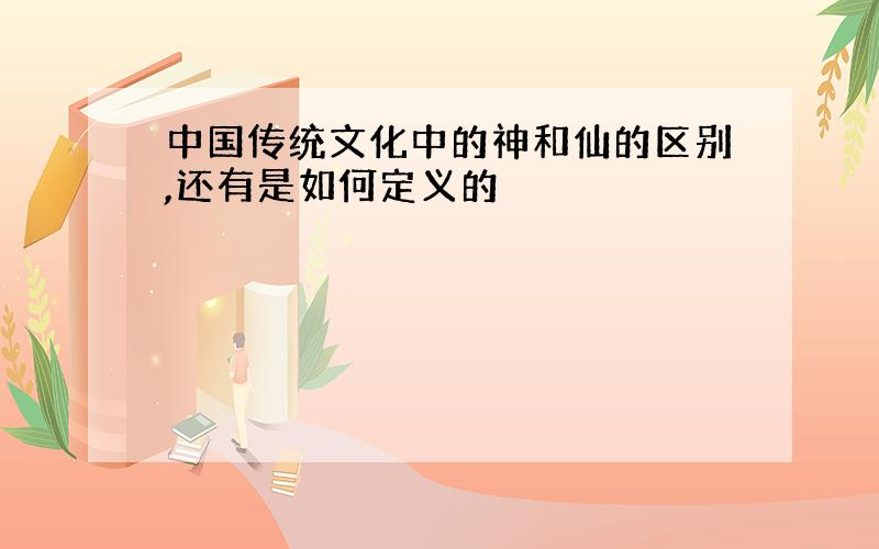 中国传统文化中的神和仙的区别,还有是如何定义的