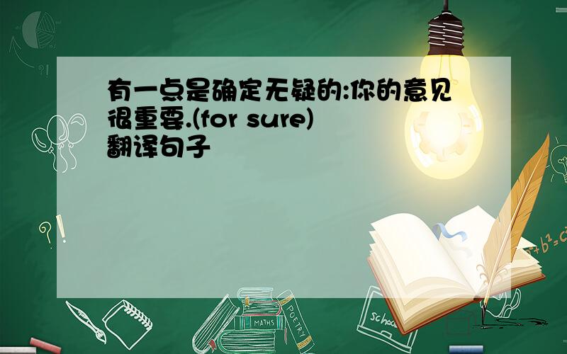 有一点是确定无疑的:你的意见很重要.(for sure)翻译句子