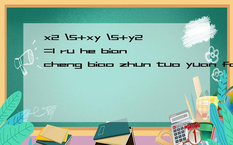 x2 \5+xy \5+y2=1 ru he bian cheng biao zhun tuo yuan fang ch