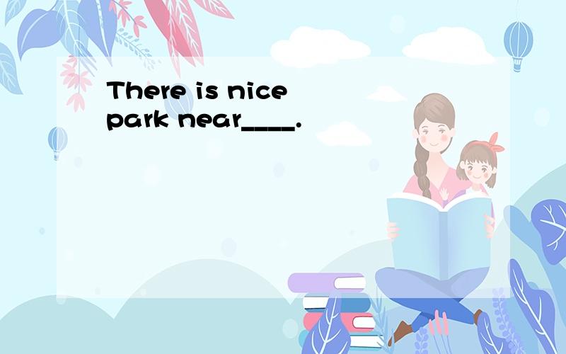 There is nice park near____.