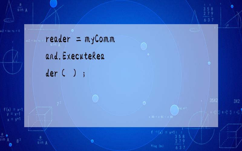 reader =myCommand.ExecuteReader() ;