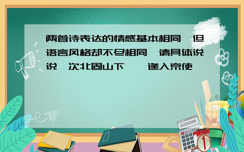 两首诗表达的情感基本相同,但语言风格却不尽相同,请具体说说《次北固山下》《逢入京使》