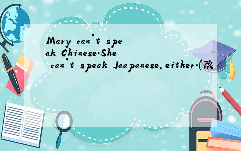 Mary can't speak Chinese.She can't speak Jaapanese,either.(改