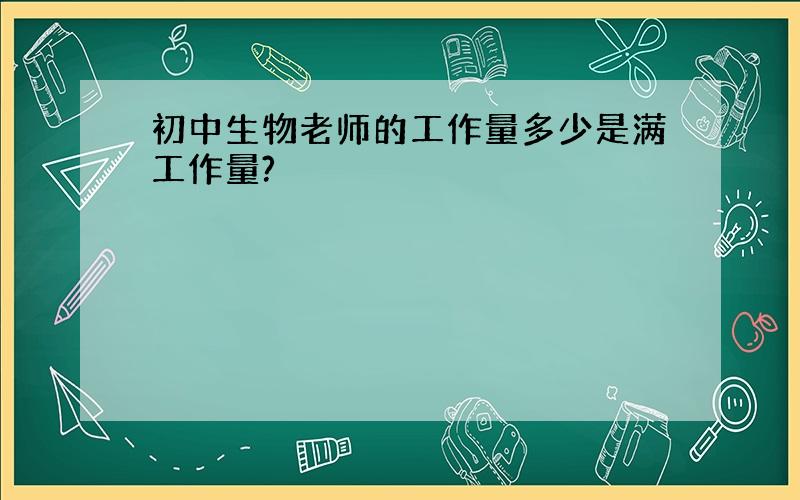 初中生物老师的工作量多少是满工作量?