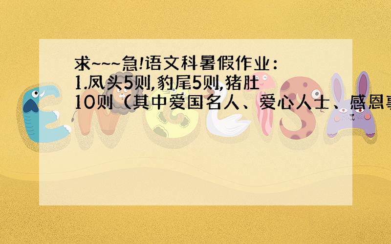 求~~~急!语文科暑假作业：1.凤头5则,豹尾5则,猪肚10则（其中爱国名人、爱心人士、感恩事例、勤奋成才、坚持不懈的内