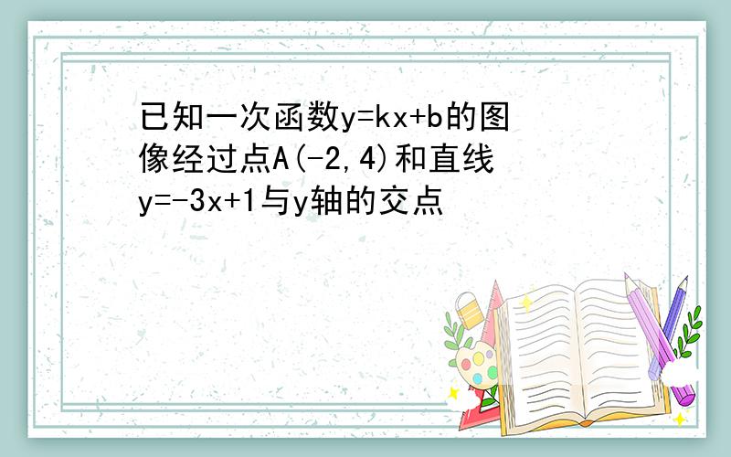 已知一次函数y=kx+b的图像经过点A(-2,4)和直线y=-3x+1与y轴的交点