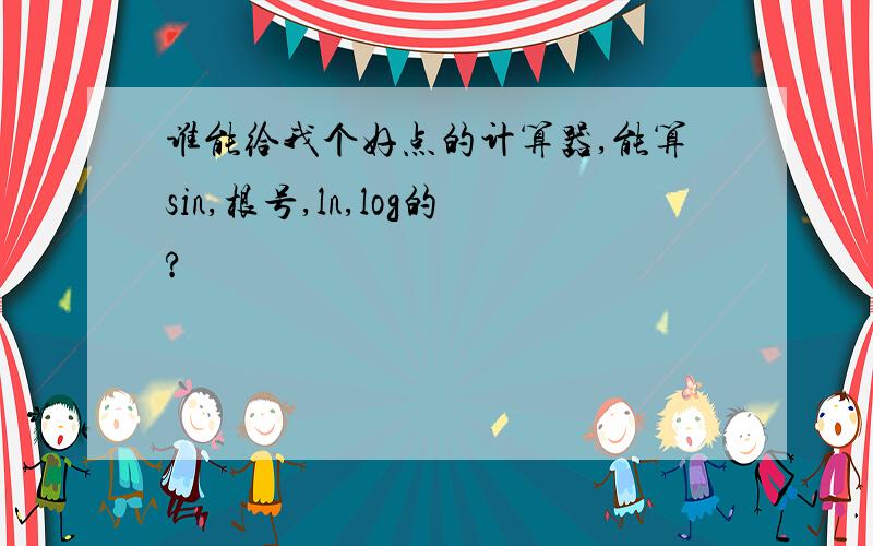 谁能给我个好点的计算器,能算sin,根号,ln,log的?