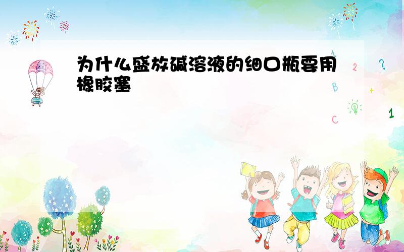 为什么盛放碱溶液的细口瓶要用橡胶塞