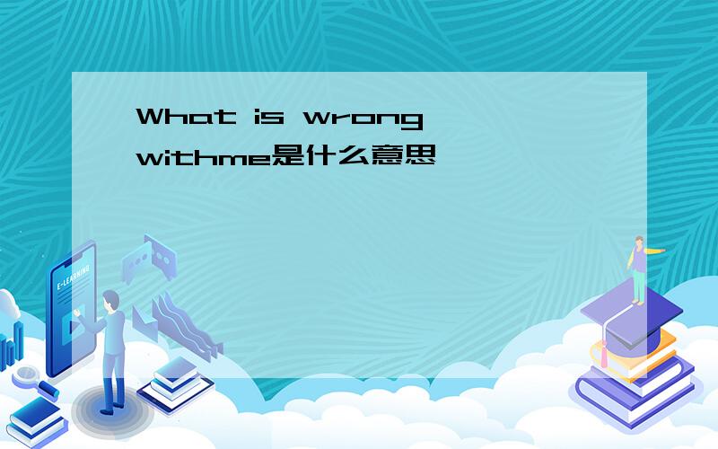 What is wrong withme是什么意思