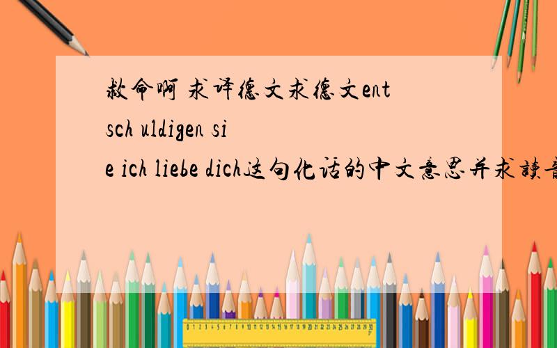 救命啊 求译德文求德文entsch uldigen sie ich liebe dich这句化话的中文意思并求读音,求大