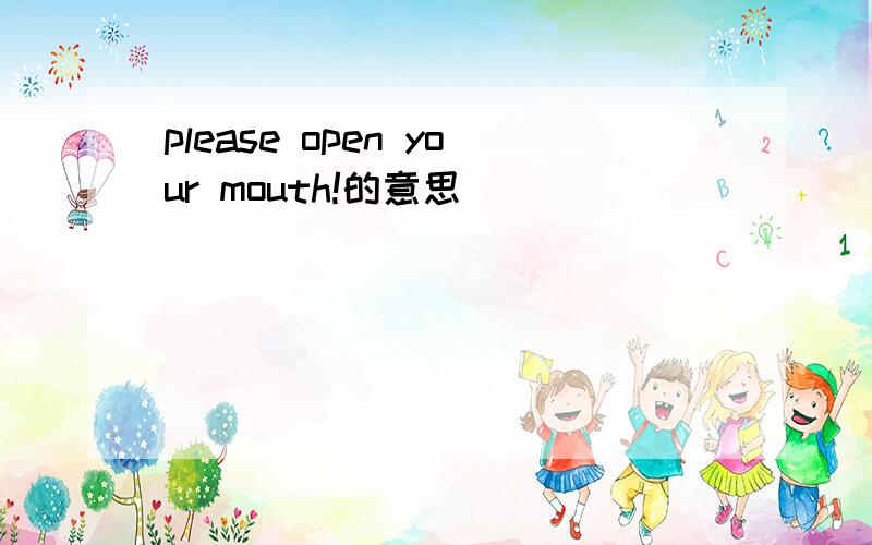 please open your mouth!的意思