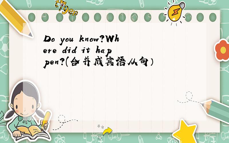 Do you know?Where did it happen?(合并成宾语从句）