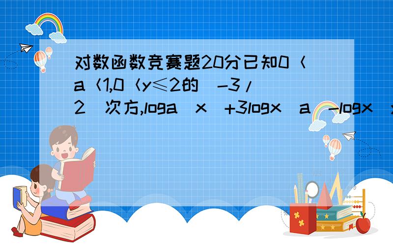 对数函数竞赛题20分已知0＜a＜1,0＜y≤2的（-3/2）次方,loga（x）+3logx（a）-logx（y）=3,