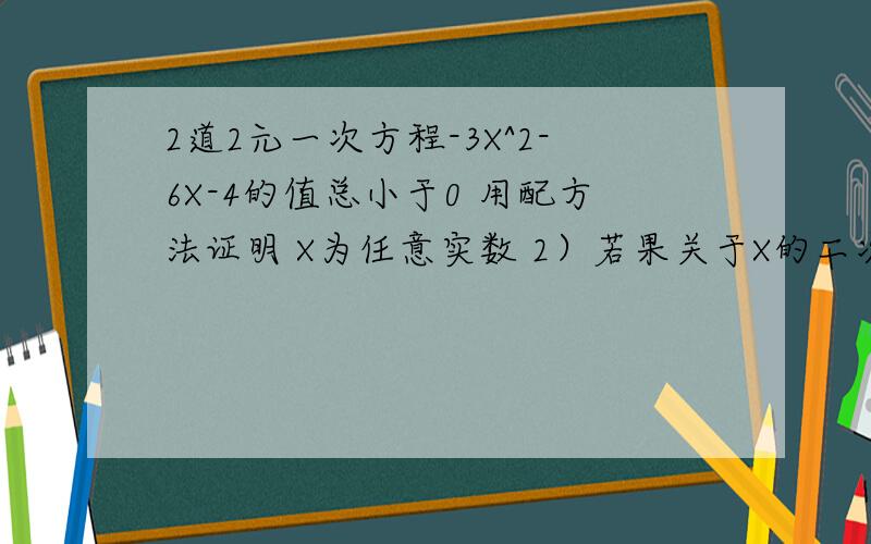 2道2元一次方程-3X^2-6X-4的值总小于0 用配方法证明 X为任意实数 2）若果关于X的二次三项式X^2+KX=K