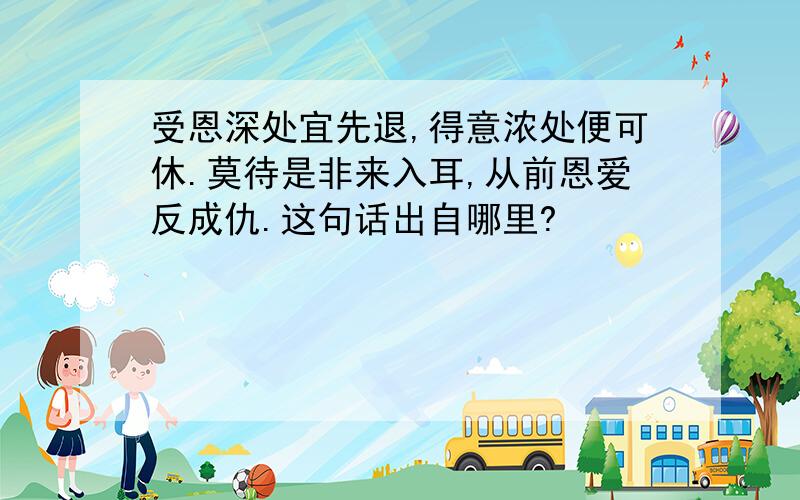 受恩深处宜先退,得意浓处便可休.莫待是非来入耳,从前恩爱反成仇.这句话出自哪里?