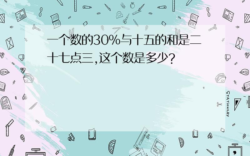 一个数的30%与十五的和是二十七点三,这个数是多少?