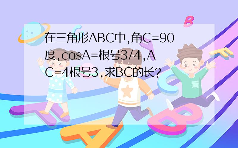 在三角形ABC中,角C=90度,cosA=根号3/4,AC=4根号3,求BC的长?