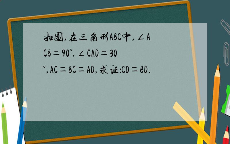 如图,在三角形ABC中,∠ACB＝90°,∠CAD＝30°,AC＝BC＝AD,求证：CD＝BD.