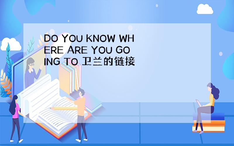 DO YOU KNOW WHERE ARE YOU GOING TO 卫兰的链接