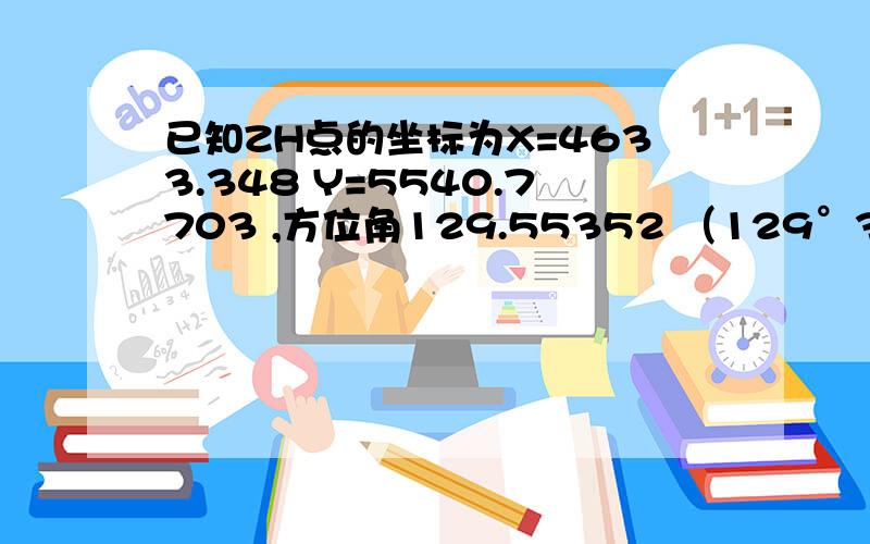 已知ZH点的坐标为X=4633.348 Y=5540.7703 ,方位角129.55352 （129°33′12.6〃）