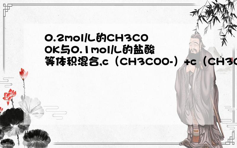 0.2mol/L的CH3COOK与0.1mol/L的盐酸等体积混合,c（CH3COO-）+c（CH3COOH）=0.1m