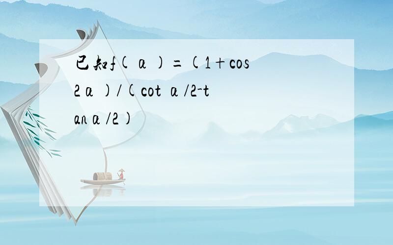 已知f(α)=(1+cos 2α)/(cot α/2-tanα/2)