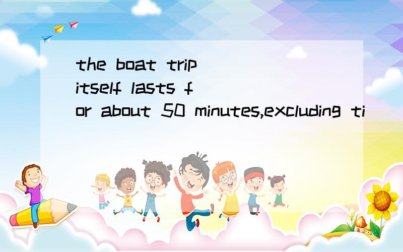 the boat trip itself lasts for about 50 minutes,excluding ti