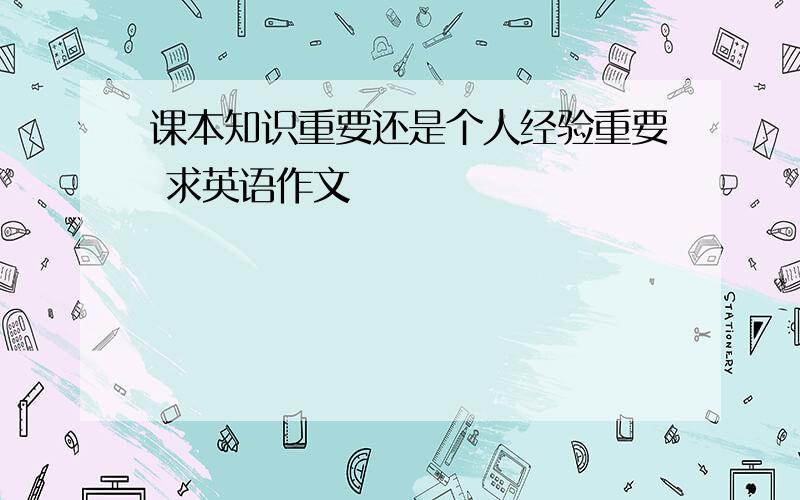 课本知识重要还是个人经验重要 求英语作文