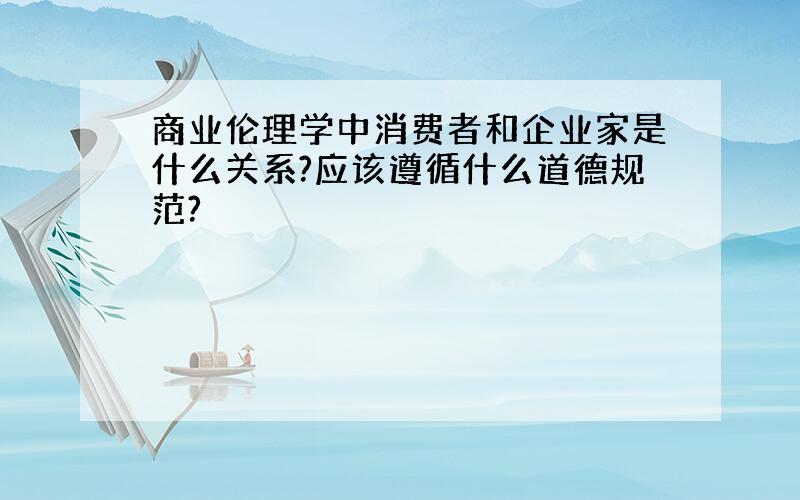 商业伦理学中消费者和企业家是什么关系?应该遵循什么道德规范?