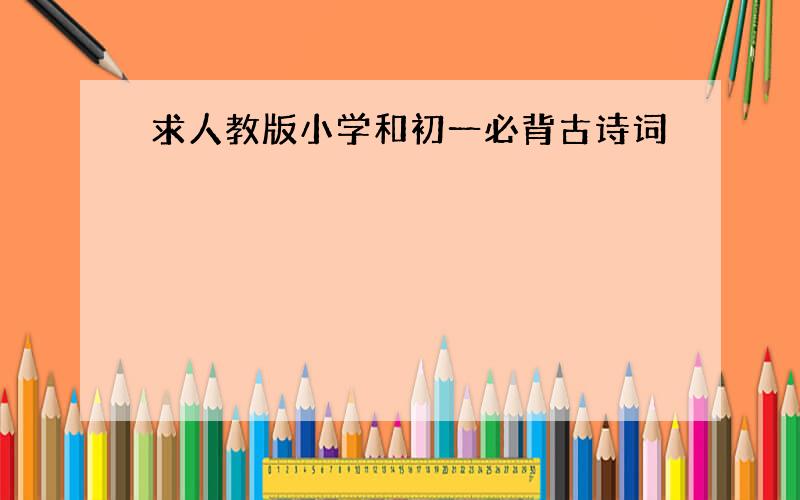 求人教版小学和初一必背古诗词