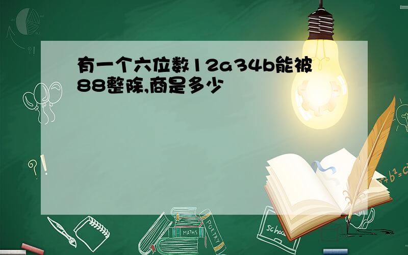 有一个六位数12a34b能被88整除,商是多少