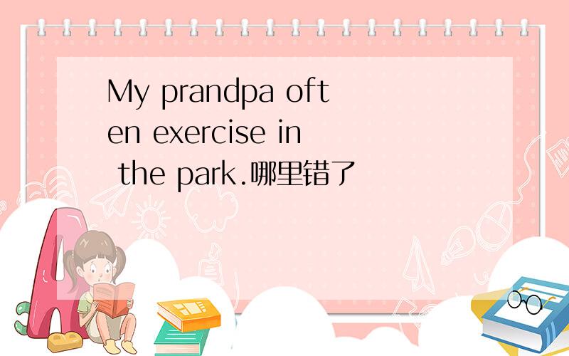 My prandpa often exercise in the park.哪里错了