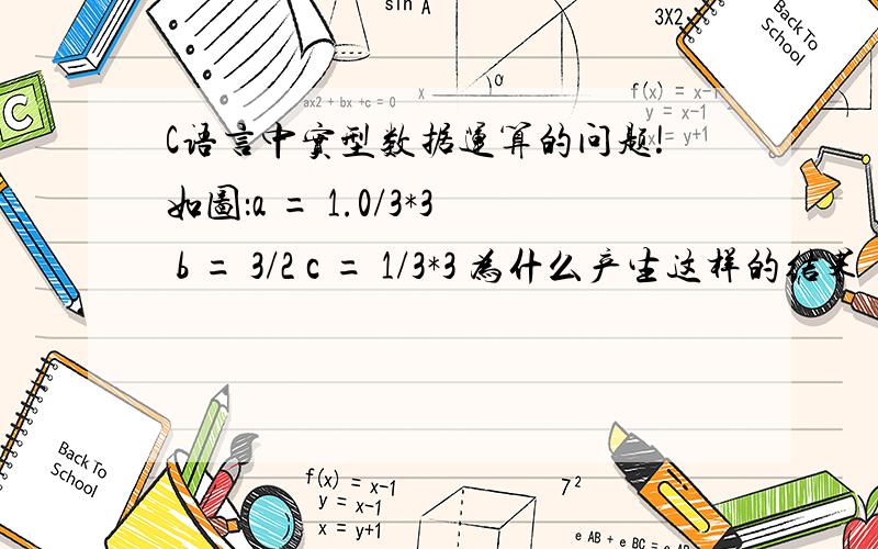 C语言中实型数据运算的问题!如图：a = 1.0/3*3 b = 3/2 c = 1/3*3 为什么产生这样的结果