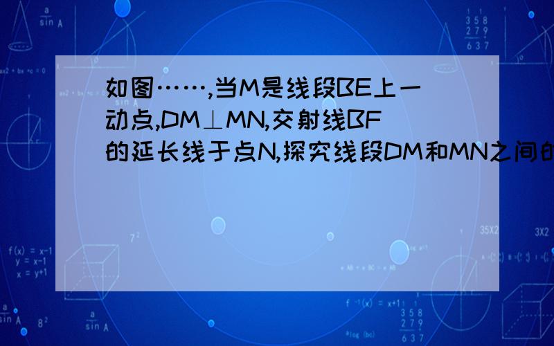 如图……,当M是线段BE上一动点,DM⊥MN,交射线BF的延长线于点N,探究线段DM和MN之间的关系,并加以证明.