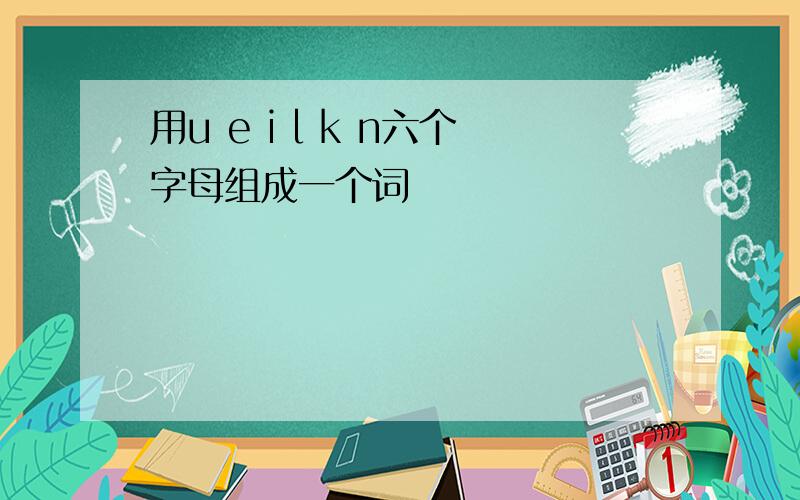 用u e i l k n六个字母组成一个词